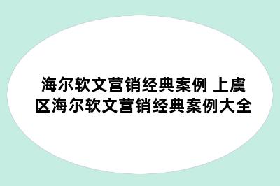 海尔软文营销经典案例 上虞区海尔软文营销经典案例大全